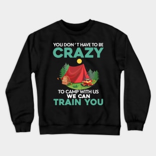 You Don_t Have To Be Crazy To Camp With Us We Can Train You Crewneck Sweatshirt